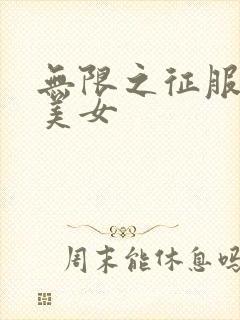 无限之征服天下美女