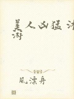 美人凶猛 沐水游