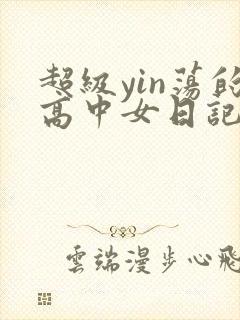 超级yin荡的高中女日记h
