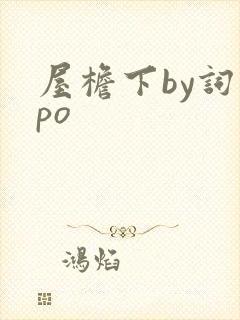 屋檐下by词枝po