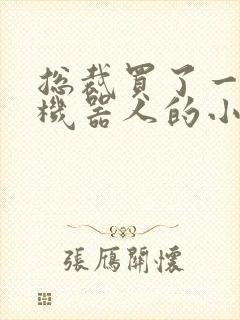 总裁买了一个男机器人的小说