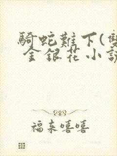骑蛇难下(双) 金银花小说