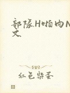 部队H啪肉NP文
