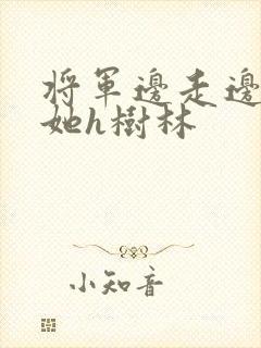 将军边走边挺进她h树林