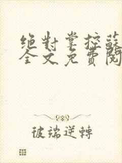 绝对掌控苏绵绵全文免费阅读