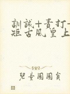 训诫+责打+规矩古风皇上皇后