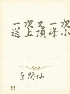 一次又一次把她送上顶峰小说