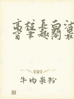 高校长白沽无弹窗笔趣阁最新章节封面