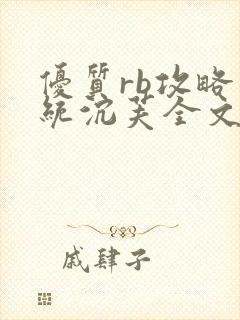 优质rb攻略系统沉芙全文免费阅读在