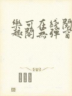 乐可在线阅读笔趣阁无弹窗