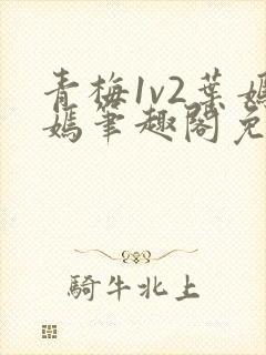 青梅1v2叶嫣嫣笔趣阁免费阅读封面