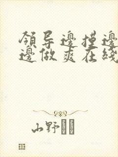 领导边摸边吃奶边做爽在线观看