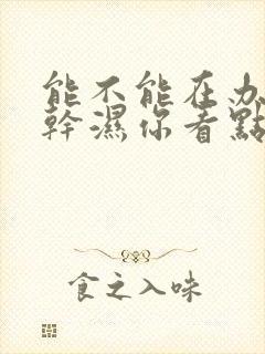 能不能在办公室干湿你看点