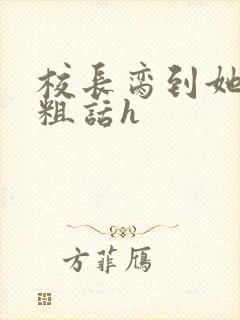 校长脔到她哭h粗话h