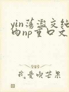 yin荡滥交纯肉np重口文