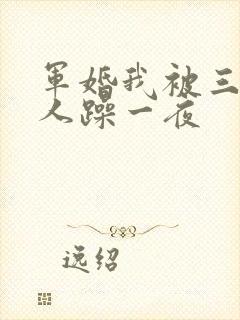 军婚我被三个男人躁一夜