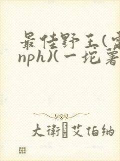 最佳野王(电竞nph)(一坨薯饼)_