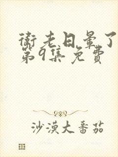 卫老日晕了淑蓉第9集免费