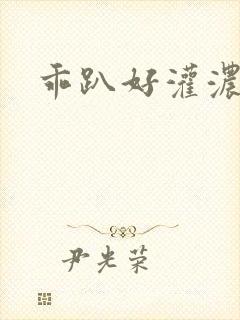 乖趴好灌浓精h