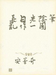 长日光阴笔趣阁乱作一团