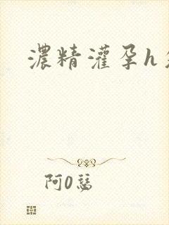 浓精灌孕h攵女