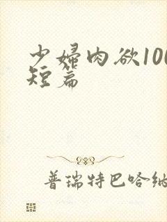 少妇肉欲100短篇