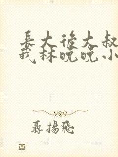 长大后大叔狂宠我林晚晚小说