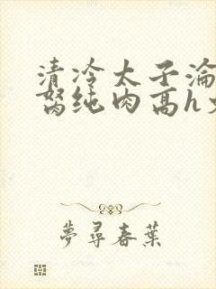 清冷太子沦为禁胬纯肉高h文