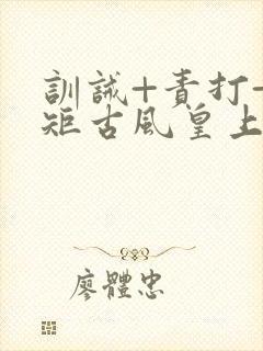 训诫+责打+规矩古风皇上皇后封面
