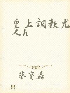 皇上调教尤物美人h