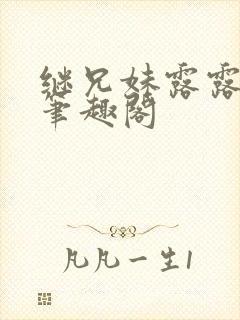 继兄妹露露小说笔趣阁