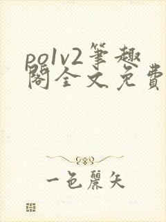 po1v2笔趣阁全文免费阅读