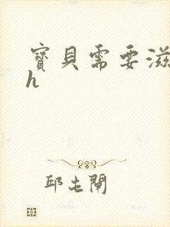 宝贝需要滋润了h