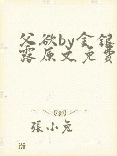 父欲by金银花露原文免费阅读笔趣阁