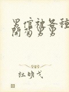 男倌被各种玉势开菊男男