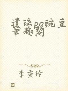遗珠po豌豆荚笔趣阁