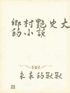 乡村艳史大肉榛的小说
