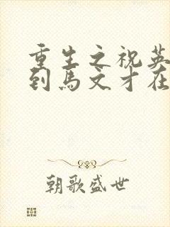 重生之祝英台遇到马文才在线阅读