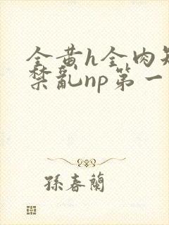 全黄h全肉短篇禁乱np第一次