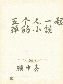 五个人一起会坏掉的小说