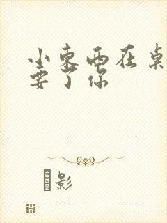 小东西在桌子上要了你封面