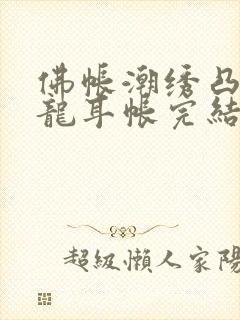 佛帐潮绣凸浮双龙耳帐完结了吗