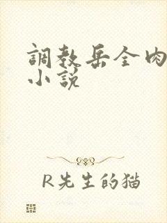 调教岳全肉长篇小说