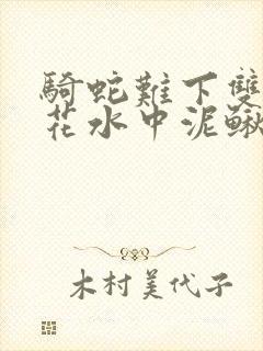 骑蛇难下双金银花水中泥鳅双男主