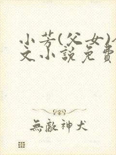 小芳(父女)全文小说免费阅读