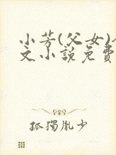 小芳(父女)全文小说免费阅读