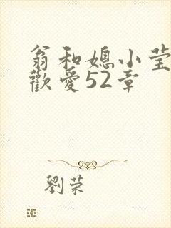 翁和媳小莹浴室欢爱52章