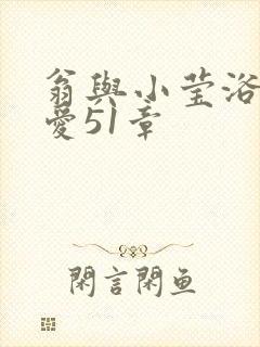 翁与小莹浴室欢爱51章
