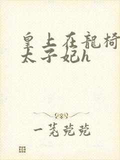皇上在龙椅上c太子妃h