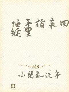 他手指来回在花缝里